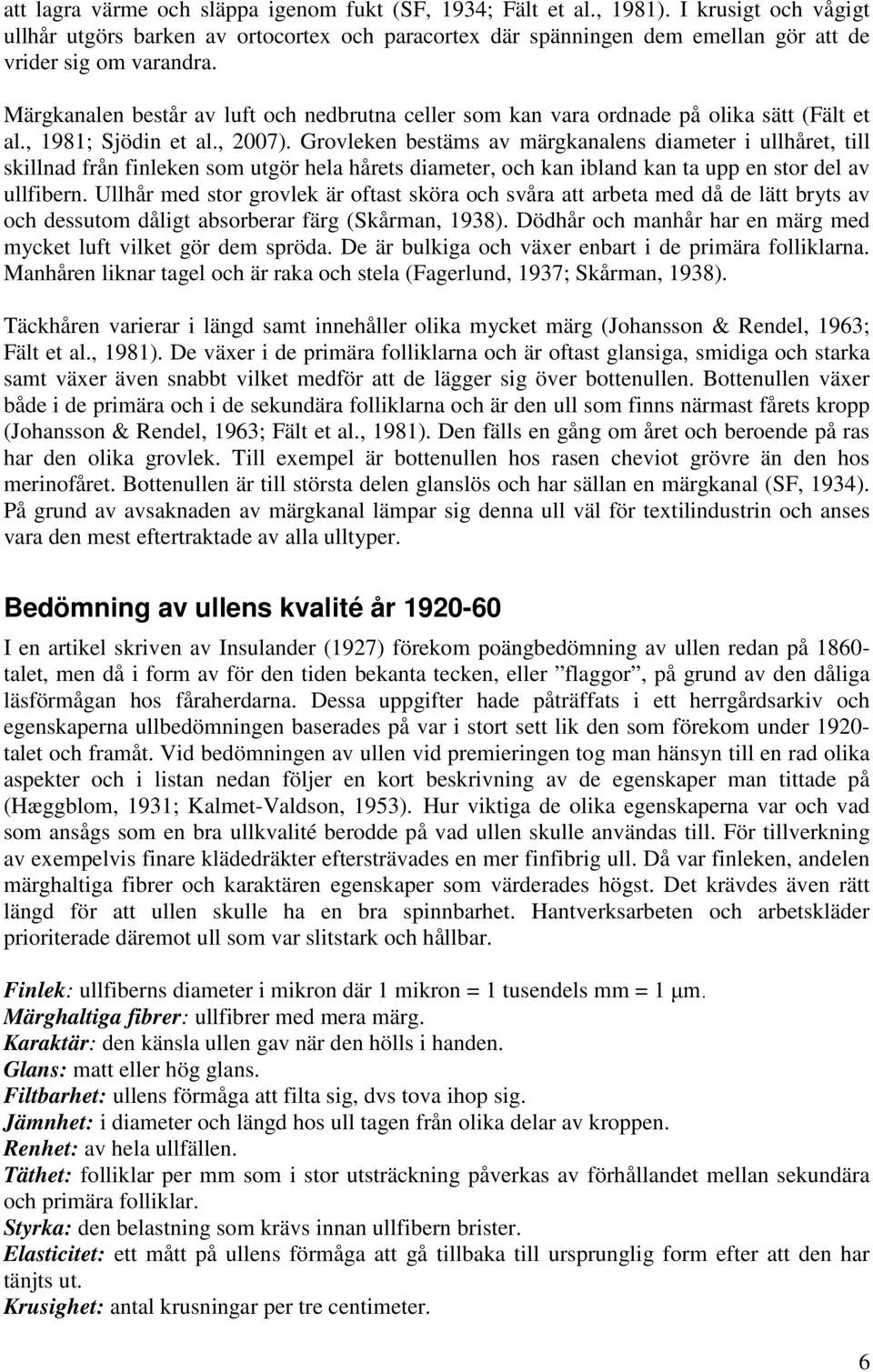 Märgkanalen består av luft och nedbrutna celler som kan vara ordnade på olika sätt (Fält et al., 1981; Sjödin et al., 2007).