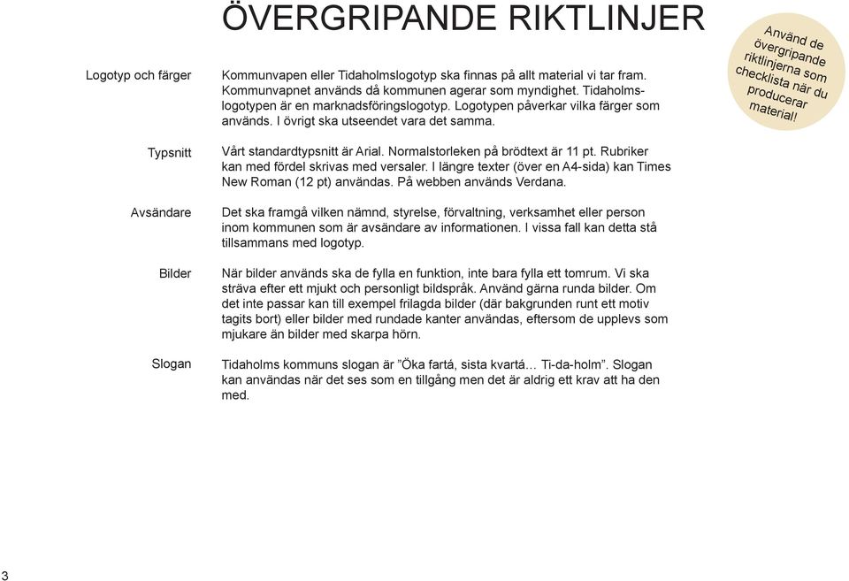 Vårt standardtypsnitt är Arial. Normalstorleken på brödtext är 11 pt. Rubriker kan med fördel skrivas med versaler. I längre texter (över en A4-sida) kan Times New Roman (12 pt) användas.