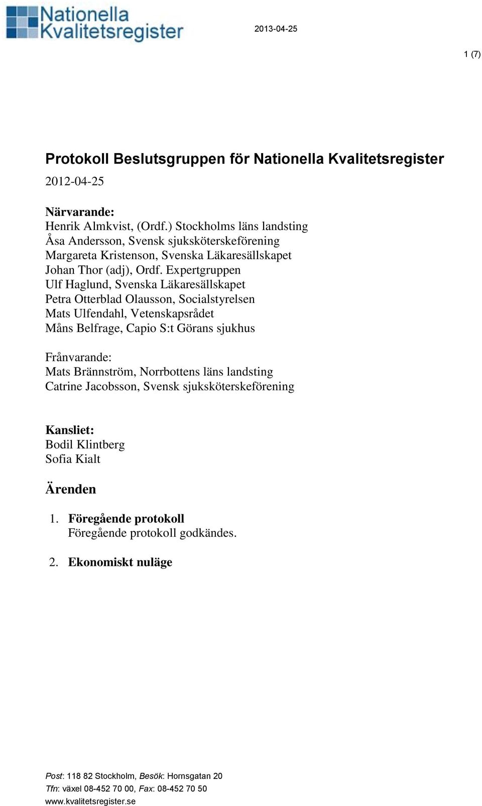 Epertgruppen Ulf Haglund, Svenska Läkaresällskapet Petra Otterblad Olausson, Socialstyrelsen Mats Ulfendahl, Vetenskapsrådet Måns Belfrage, Capio S:t Görans sjukhus Frånvarande: Mats