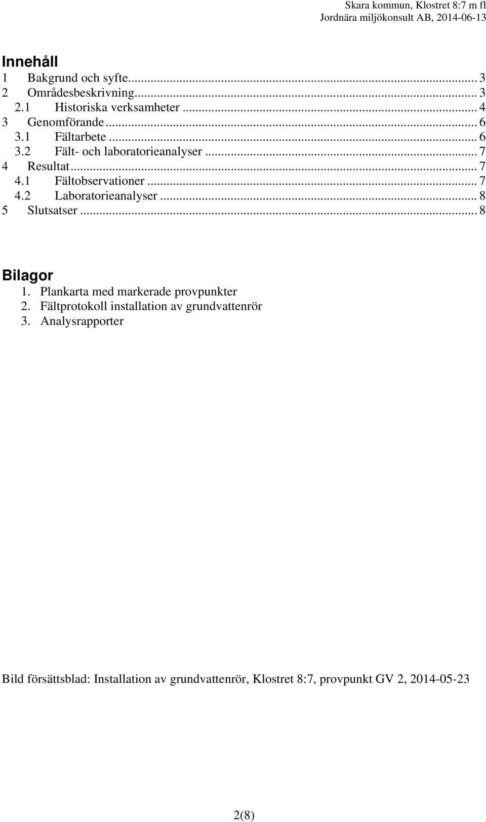 .. 8 5 Slutsatser... 8 Bilagor 1. Plankarta med markerade provpunkter 2. Fältprotokoll installation av grundvattenrör 3.