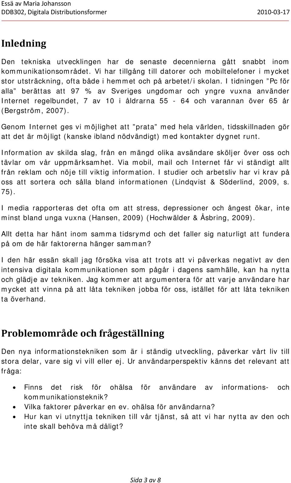 I tidningen Pc för alla berättas att 97 % av Sveriges ungdomar och yngre vuxna använder Internet regelbundet, 7 av 10 i åldrarna 55-64 och varannan över 65 år (Bergström, 2007).