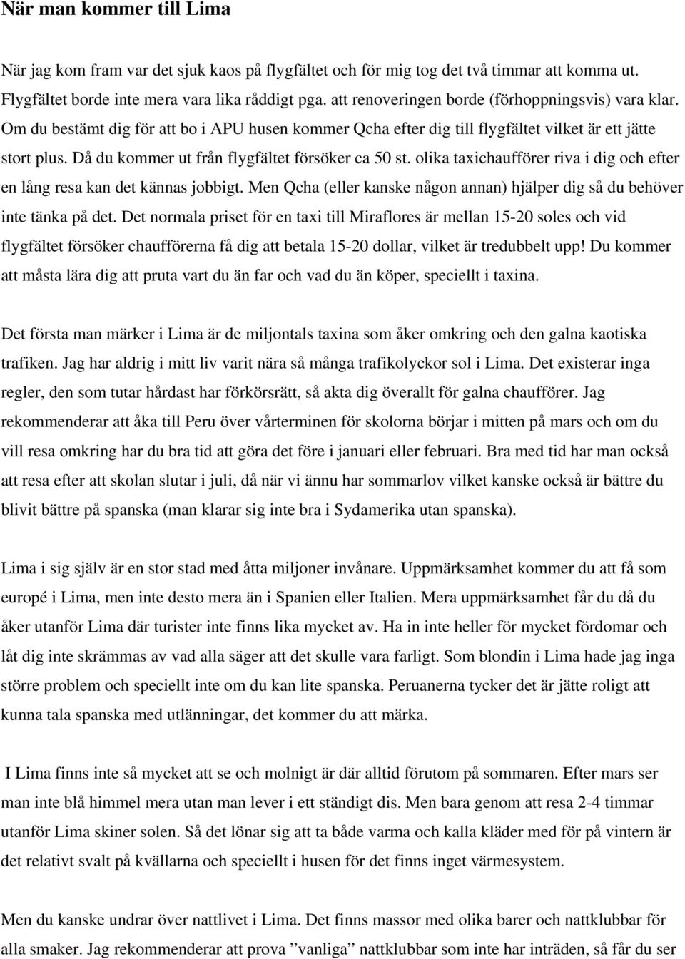 Då du kommer ut från flygfältet försöker ca 50 st. olika taxichaufförer riva i dig och efter en lång resa kan det kännas jobbigt.