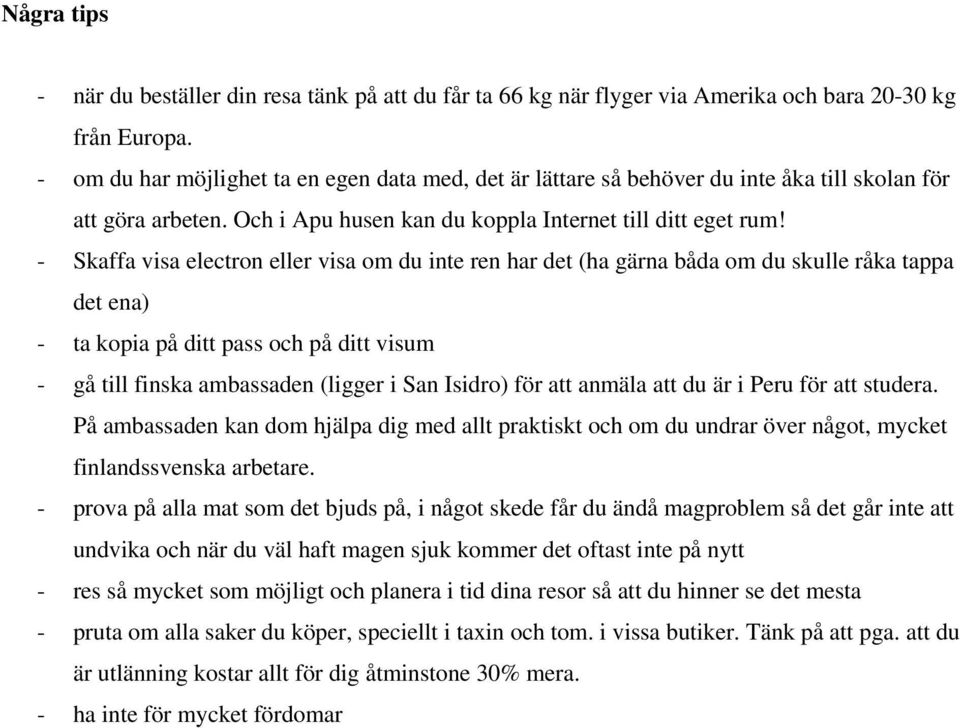 - Skaffa visa electron eller visa om du inte ren har det (ha gärna båda om du skulle råka tappa det ena) - ta kopia på ditt pass och på ditt visum - gå till finska ambassaden (ligger i San Isidro)