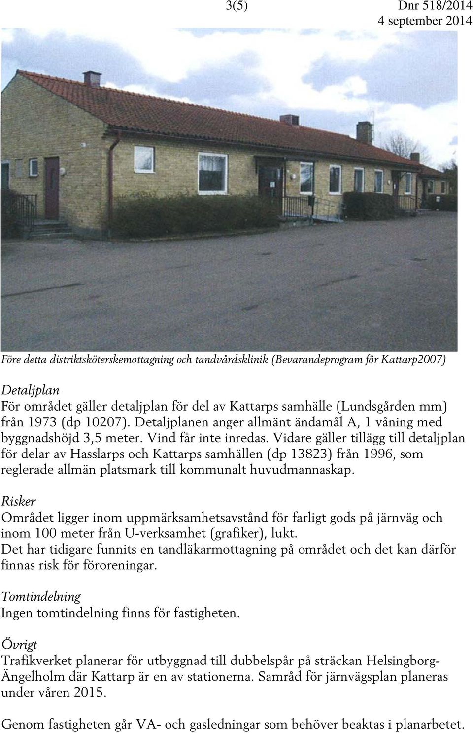 Vidare gäller tillägg till detaljplan för delar av Hasslarps och Kattarps samhällen (dp 13823) från 1996, som reglerade allmän platsmark till kommunalt huvudmannaskap.