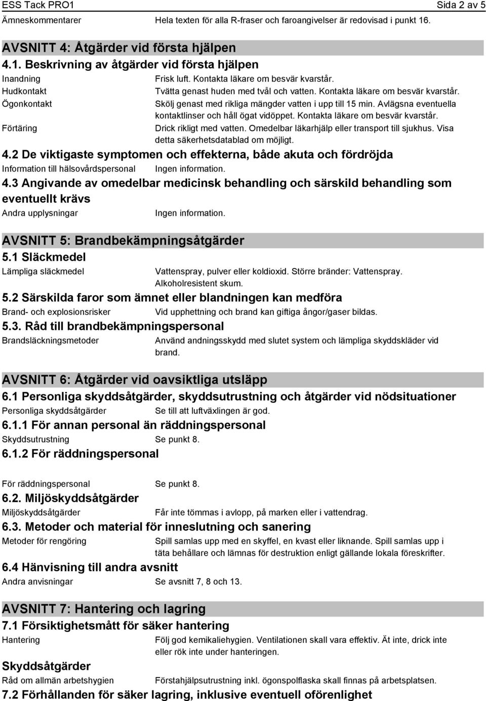 Ögonkontakt Förtäring Skölj genast med rikliga mängder vatten i upp till 15 min. Avlägsna eventuella kontaktlinser och håll ögat vidöppet. Kontakta läkare om besvär kvarstår. Drick rikligt med vatten.