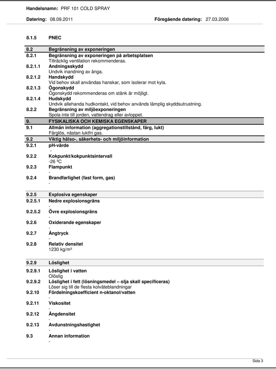 9. FYSIKALISKA OCH KEMISKA EGENSKAPER 9.1 Allmän information (aggregationstillstånd, färg, lukt) Färglös, nästan luktfri gas. 9.2 Viktig hälso, säkerhets och miljöinformation 9.2.1 phvärde 9.2.2 Kokpunkt/kokpunktsintervall 26 ºC 9.