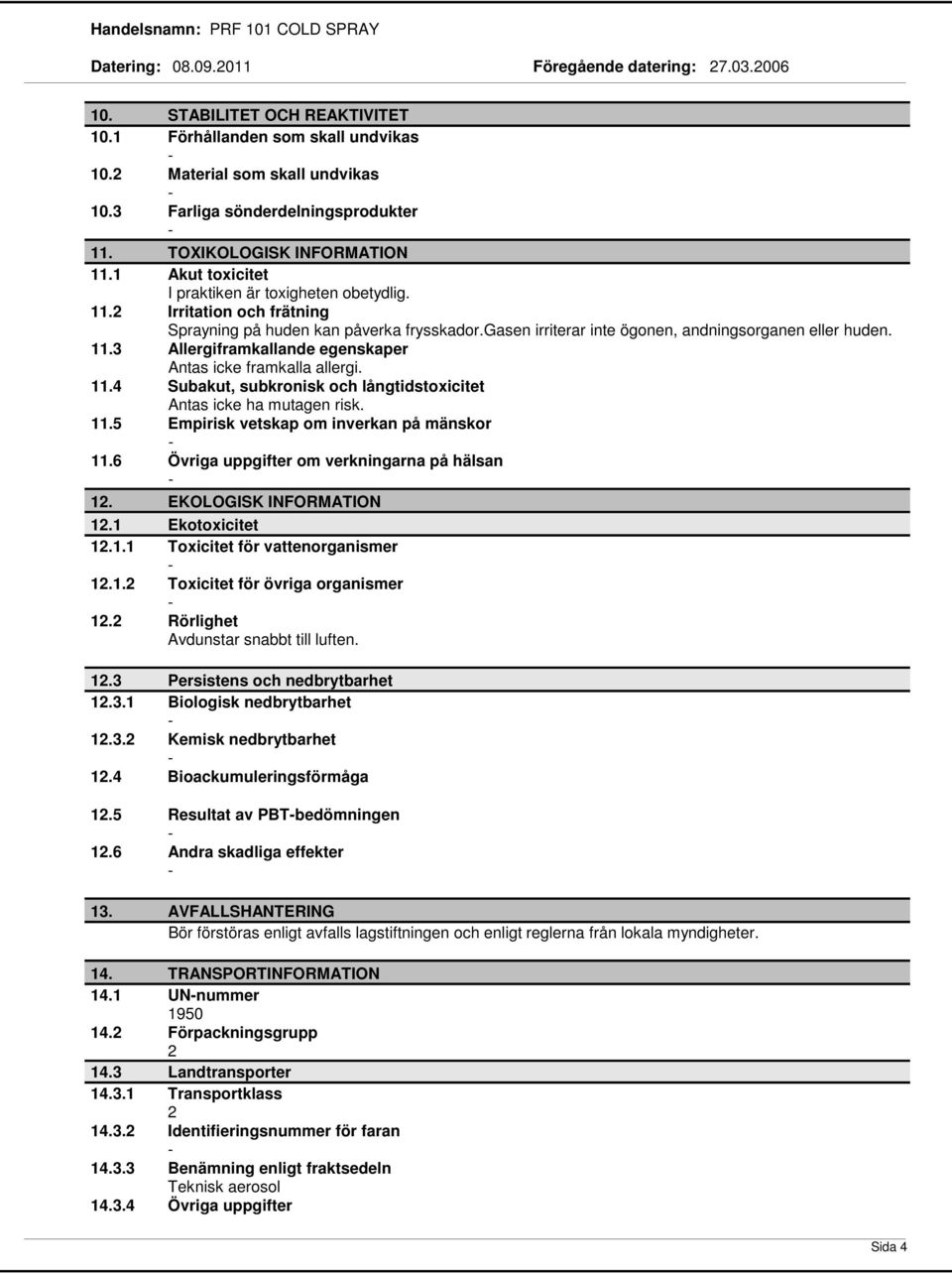 11.4 Subakut, subkronisk och långtidstoxicitet Antas icke ha mutagen risk. 11.5 Empirisk vetskap om inverkan på mänskor 11.6 Övriga uppgifter om verkningarna på hälsan 12. EKOLOGISK INFORMATION 12.