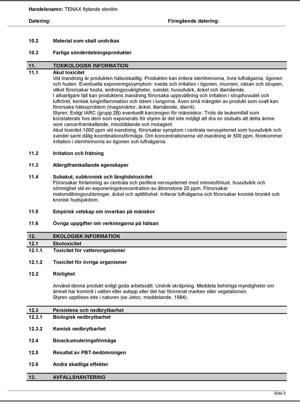 Eventuella exponeringssymptom: sveda och irritation i ögonen, munnen, näsan och strupen, vilket förorsakar hosta, andningssvårigheter, svindel, huvudvärk, äckel och illamående.