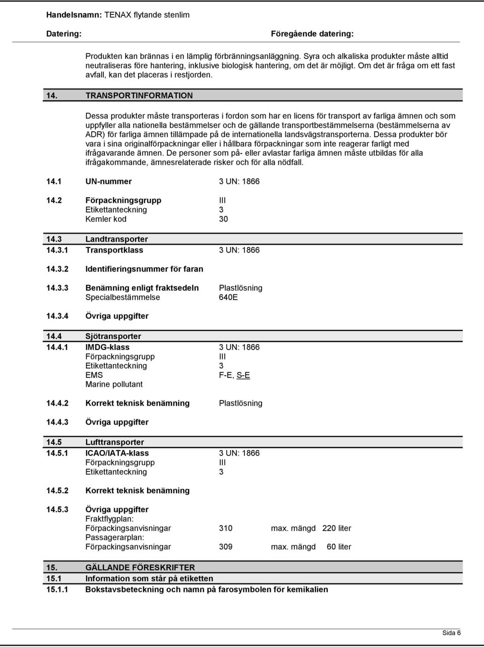 TRANSPORTINFORMATION Dessa produkter måste transporteras i fordon som har en licens för transport av farliga ämnen och som uppfyller alla nationella bestämmelser och de gällande