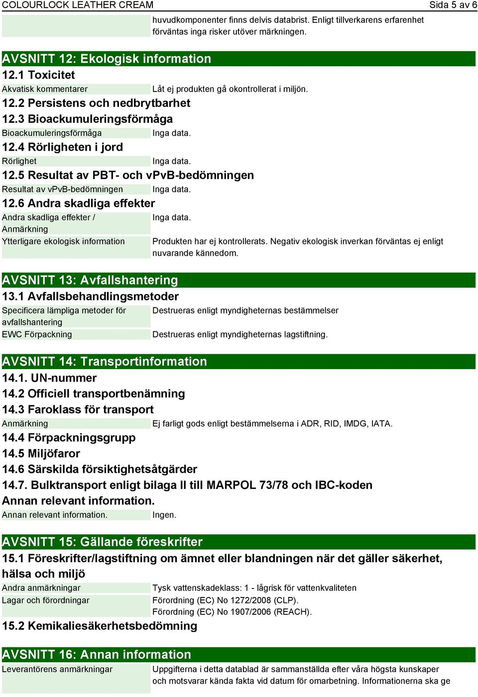 4 Rörligheten i jord Rörlighet Inga data. 12.5 Resultat av PBT- och vpvb-bedömningen Resultat av vpvb-bedömningen Inga data. 12.6 Andra skadliga effekter Andra skadliga effekter / Anmärkning Ytterligare ekologisk information huvudkomponenter finns delvis databrist.