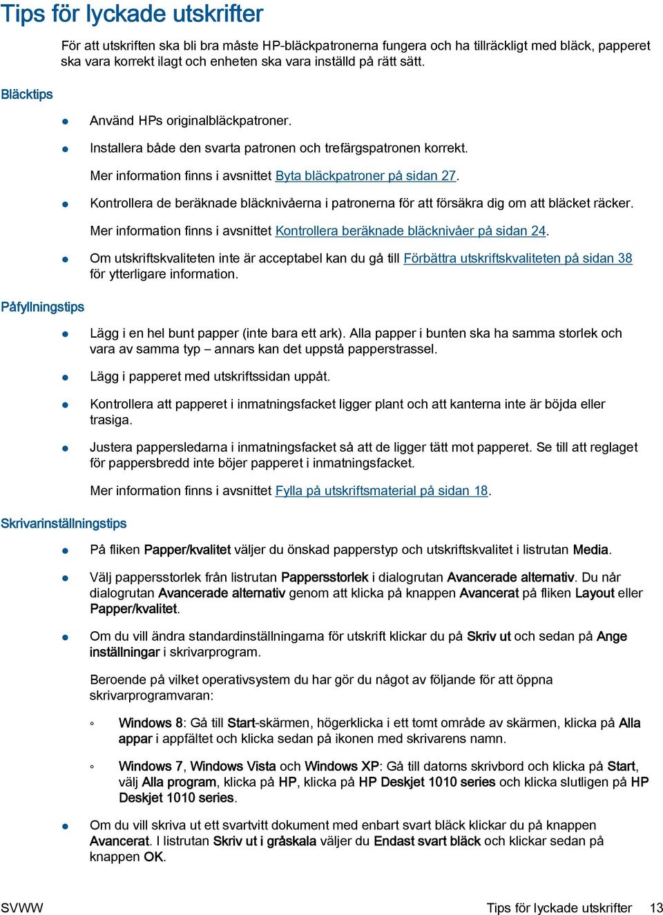 Kontrollera de beräknade bläcknivåerna i patronerna för att försäkra dig om att bläcket räcker. Påfyllningstips Mer information finns i avsnittet Kontrollera beräknade bläcknivåer på sidan 24.