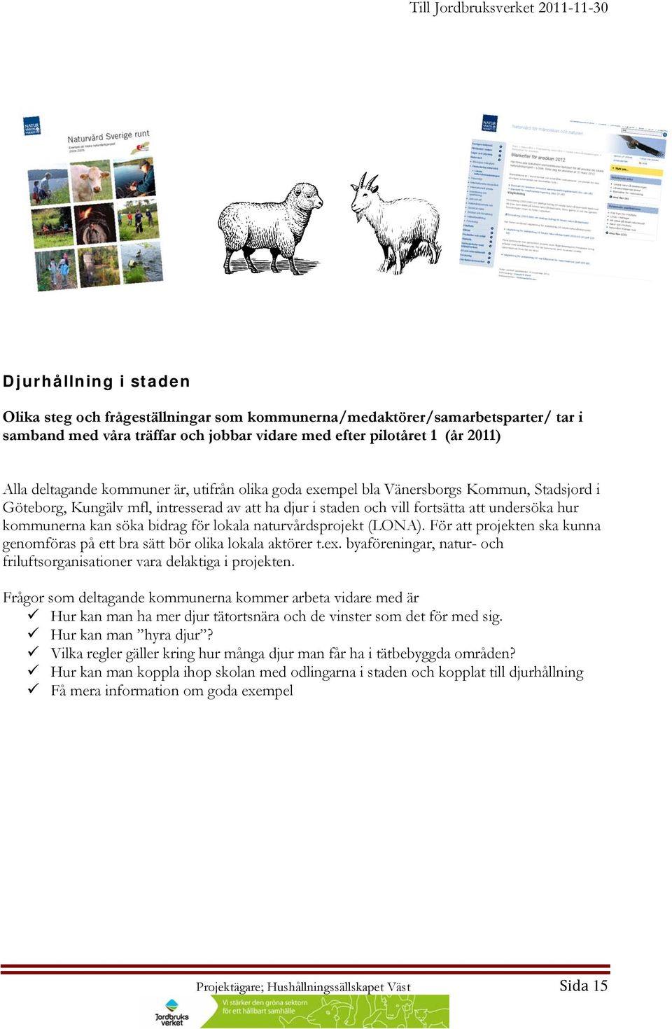 för lokala naturvårdsprojekt (LONA). För att projekten ska kunna genomföras på ett bra sätt bör olika lokala aktörer t.ex. byaföreningar, natur- och friluftsorganisationer vara delaktiga i projekten.