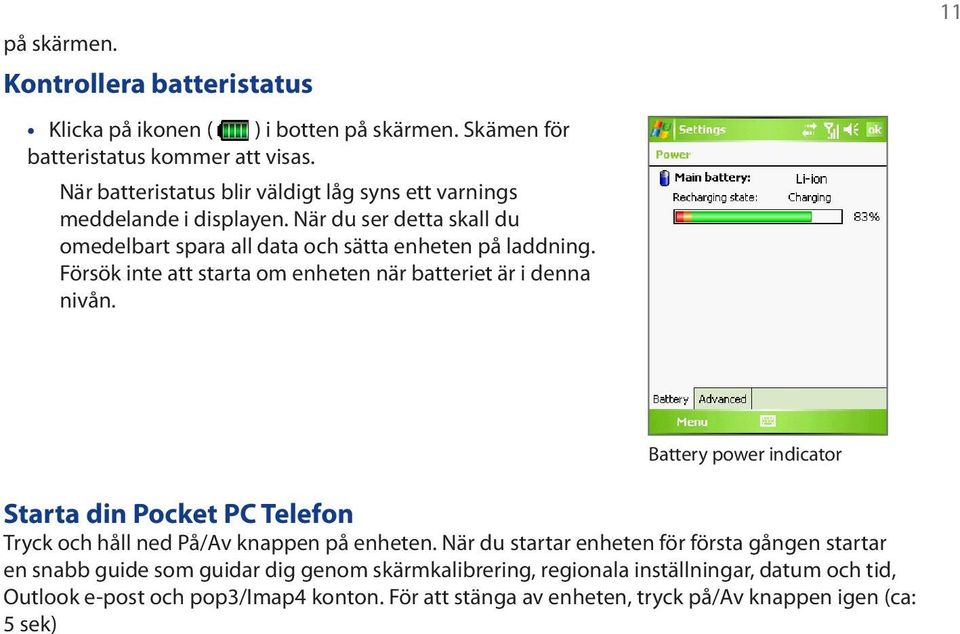 Försök inte att starta om enheten när batteriet är i denna nivån. 11 Battery power indicator Starta din Pocket PC Telefon Tryck och håll ned På/Av knappen på enheten.