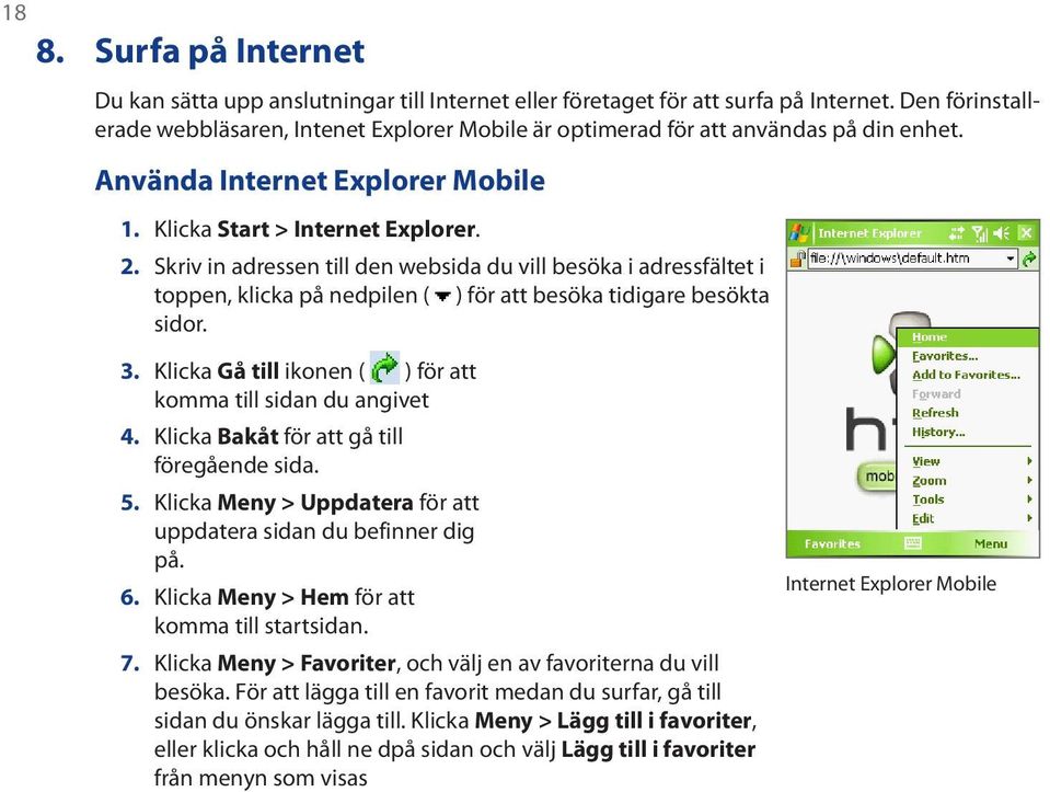 Skriv in adressen till den websida du vill besöka i adressfältet i toppen, klicka på nedpilen ( ) för att besöka tidigare besökta sidor. 3.