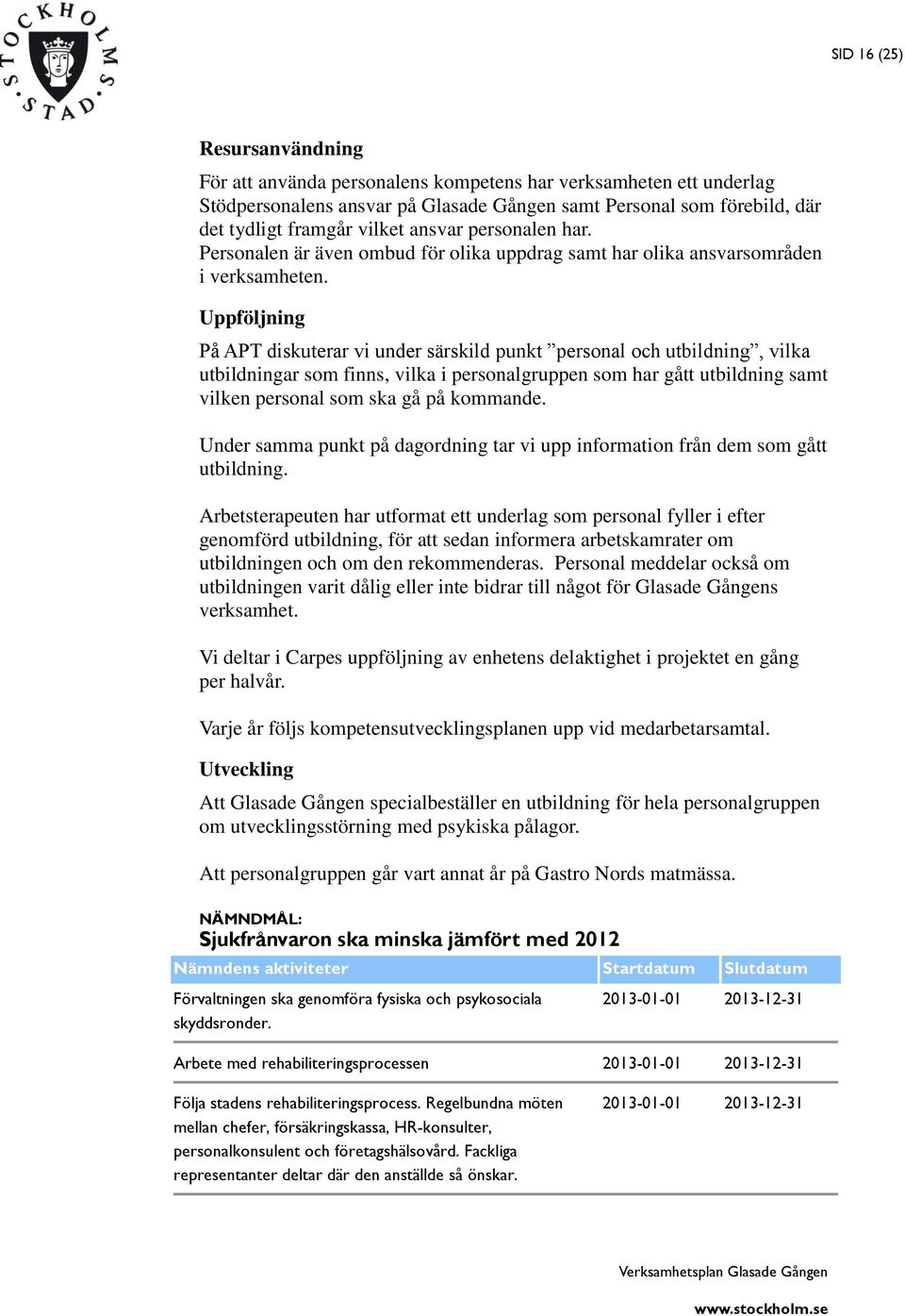 Uppföljning På APT diskuterar vi under särskild punkt personal och utbildning, vilka utbildningar som finns, vilka i personalgruppen som har gått utbildning samt vilken personal som ska gå på
