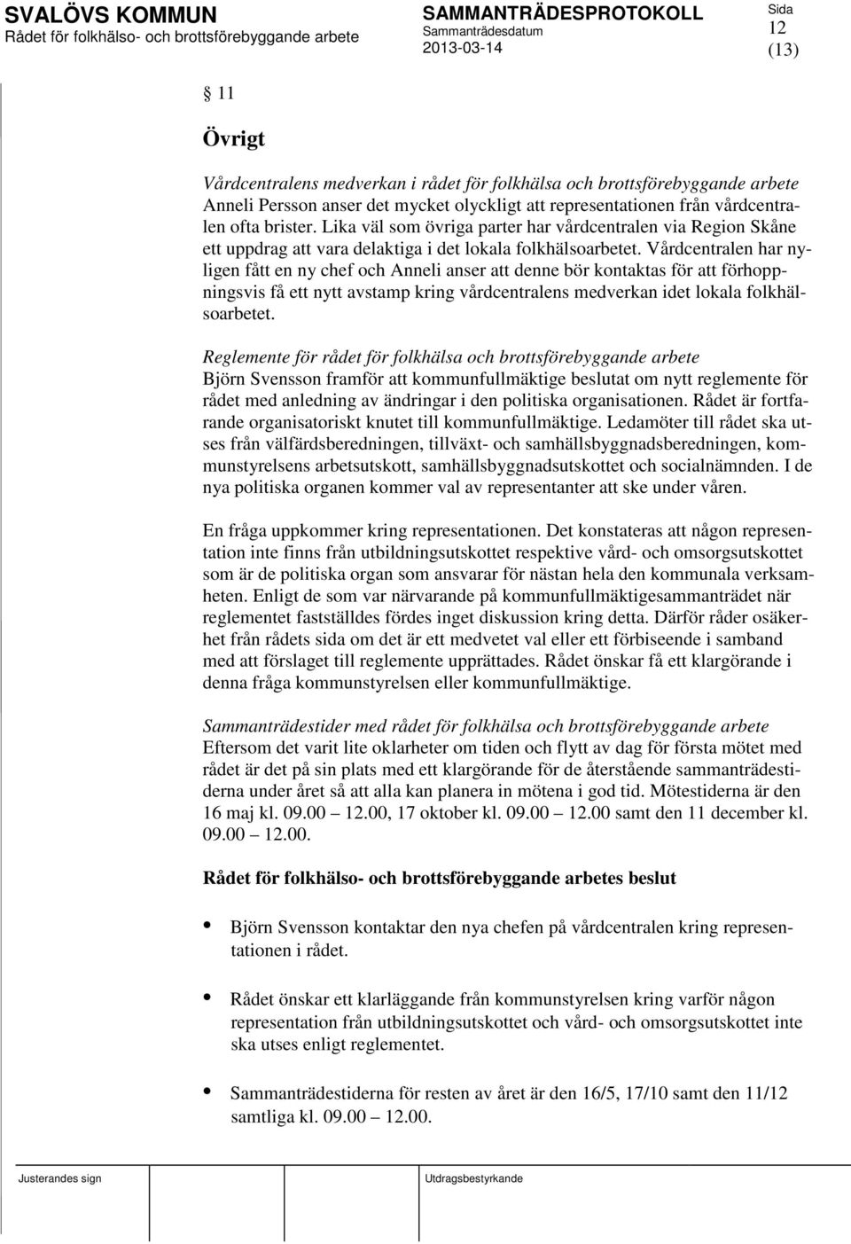 Vårdcentralen har nyligen fått en ny chef och Anneli anser att denne bör kontaktas för att förhoppningsvis få ett nytt avstamp kring vårdcentralens medverkan idet lokala folkhälsoarbetet.