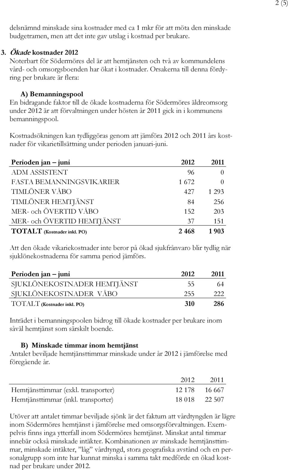 Orsakerna till denna fördyring per brukare är flera: A) Bemanningspool En bidragande faktor till de ökade kostnaderna för Södermöres äldreomsorg under 2012 är att förvaltningen under hösten år 2011