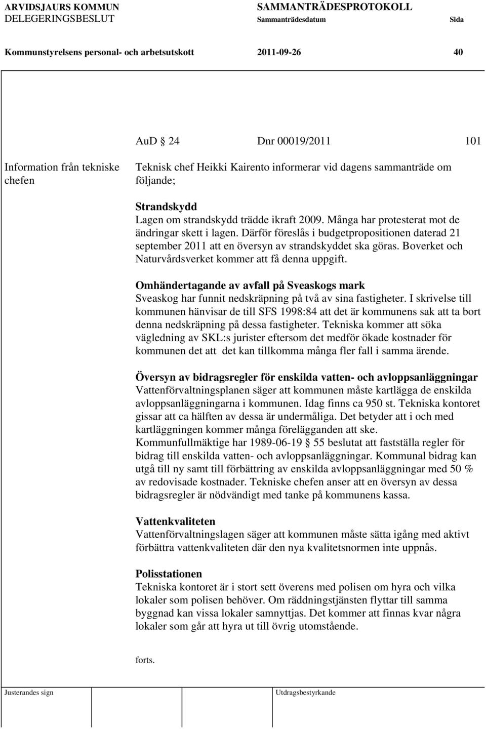Därför föreslås i budgetpropositionen daterad 21 september 2011 att en översyn av strandskyddet ska göras. Boverket och Naturvårdsverket kommer att få denna uppgift.