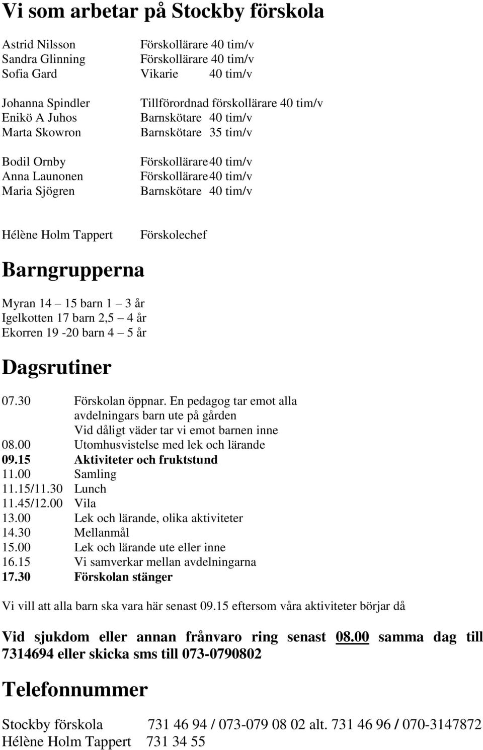 Förskolechef Barngrupperna Myran 14 15 barn 1 3 år Igelkotten 17 barn 2,5 4 år Ekorren 19-20 barn 4 5 år Dagsrutiner 07.30 Förskolan öppnar.