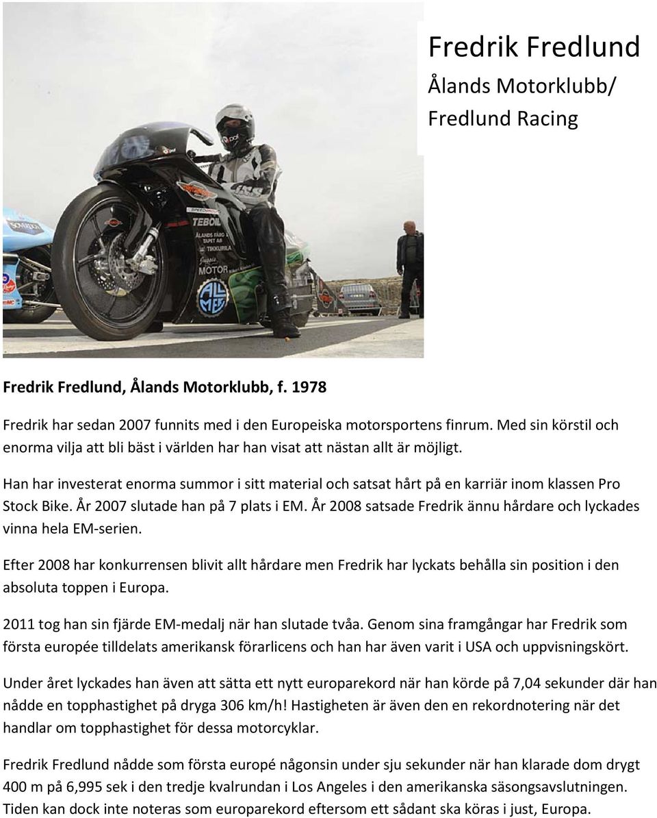 Han har investerat enorma summor i sitt material och satsat hårt på en karriär inom klassen Pro Stock Bike. År 2007 slutade han på 7 plats i EM.