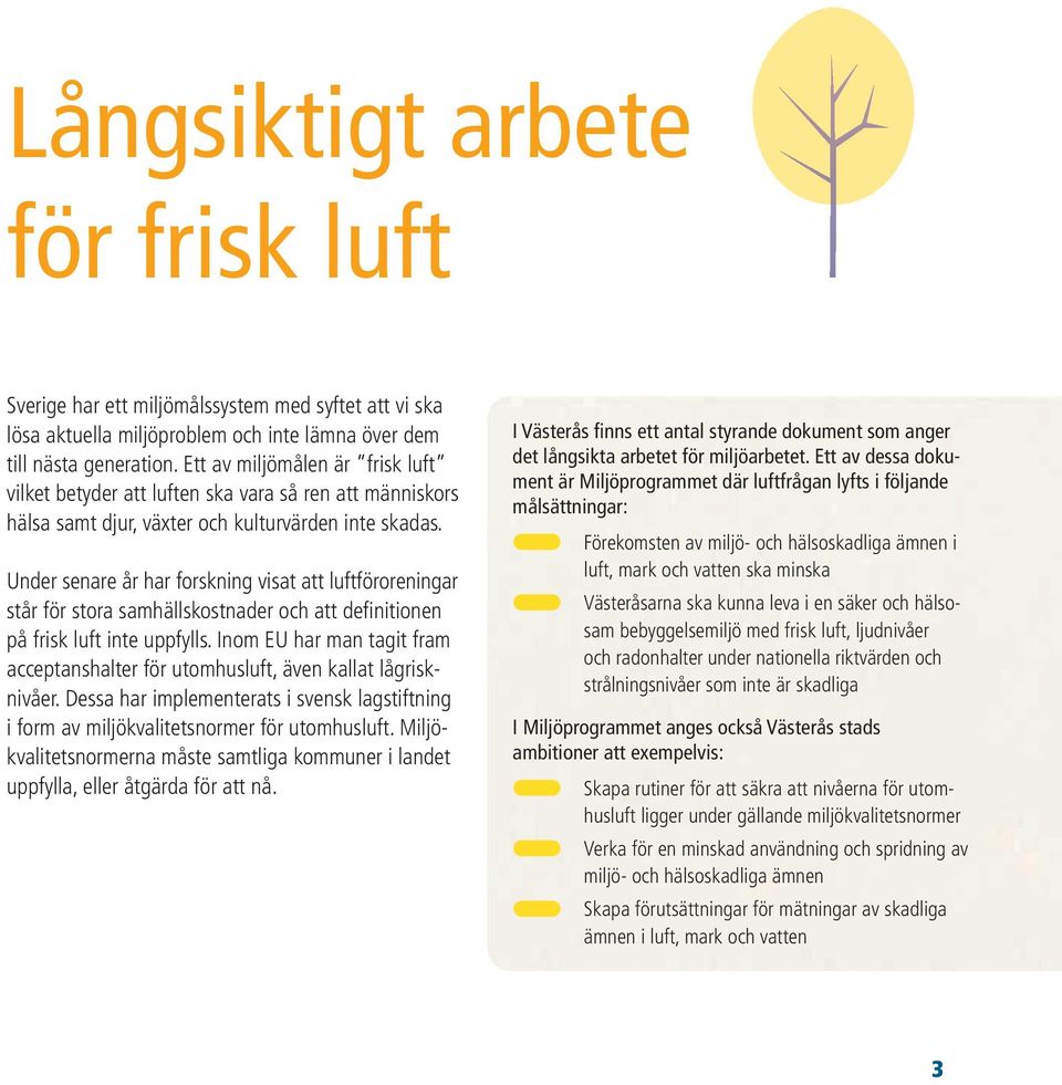 Under senare år har forskning visat att luftföroreningar står för stora samhällskostnader och att defi nitionen på frisk luft inte uppfylls.