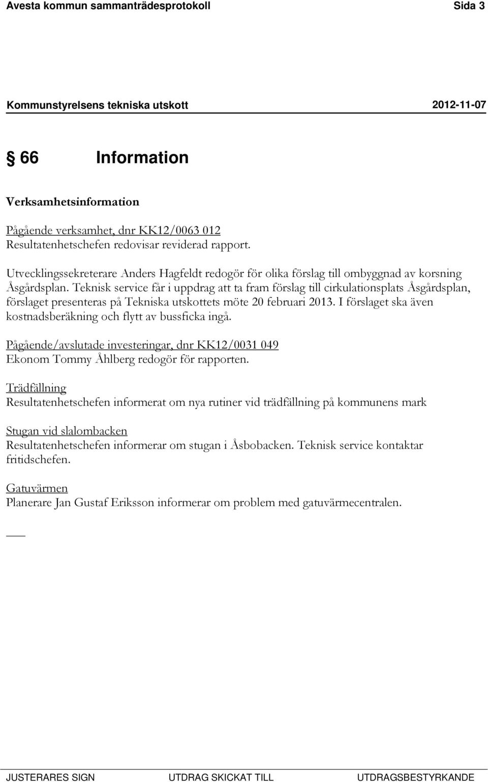 Teknisk service får i uppdrag att ta fram förslag till cirkulationsplats Åsgårdsplan, förslaget presenteras på Tekniska utskottets möte 20 februari 2013.