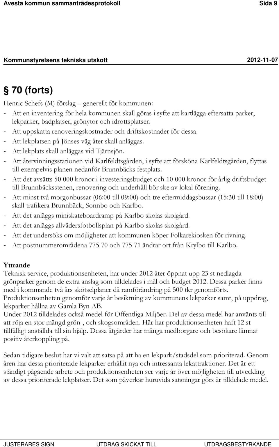 - Att lekplats skall anläggas vid Tjärnsjön. - Att återvinningsstationen vid Karlfeldtsgården, i syfte att försköna Karlfeldtsgården, flyttas till exempelvis planen nedanför Brunnbäcks festplats.