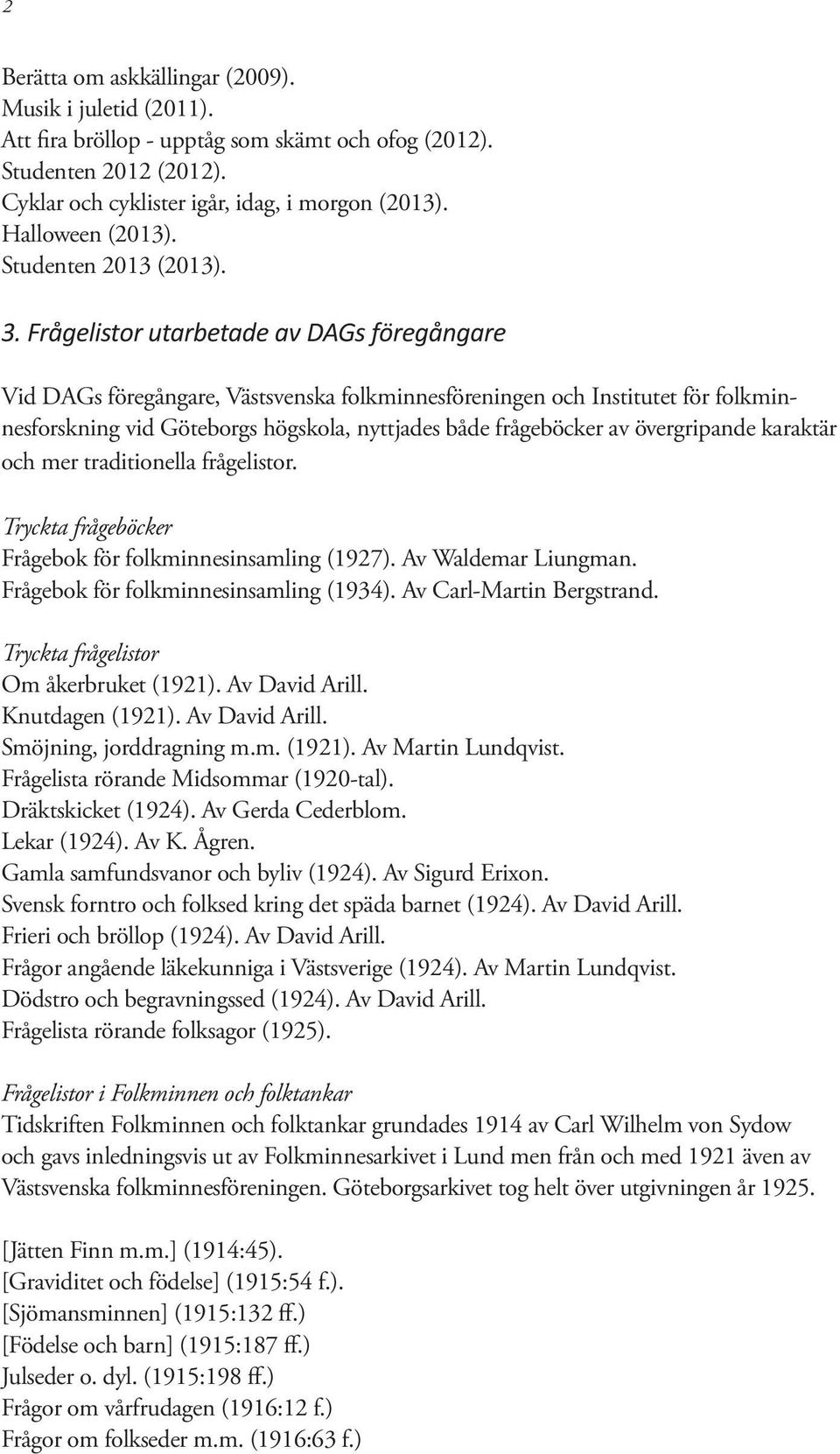 Frågelistor utarbetade av DAGs föregångare Vid DAGs föregångare, Västsvenska folkminnesföreningen och Institutet för folkminnesforskning vid Göteborgs högskola, nyttjades både frågeböcker av