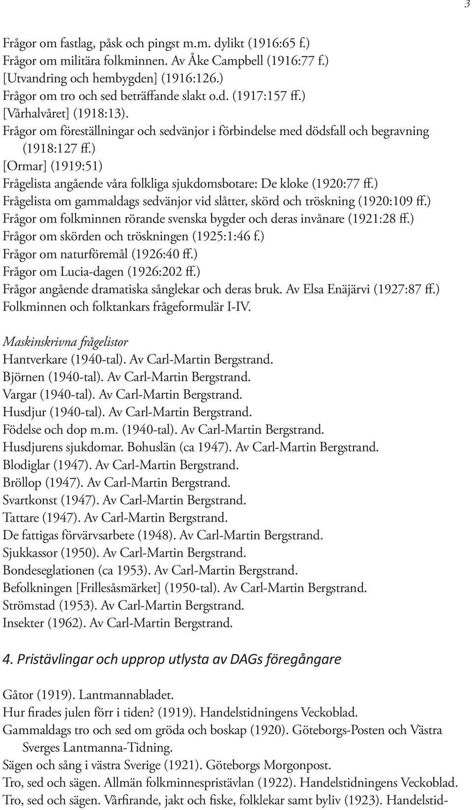 ) [Ormar] (1919:51) Frågelista angående våra folkliga sjukdomsbotare: De kloke (1920:77 ff.) Frågelista om gammaldags sedvänjor vid slåtter, skörd och tröskning (1920:109 ff.