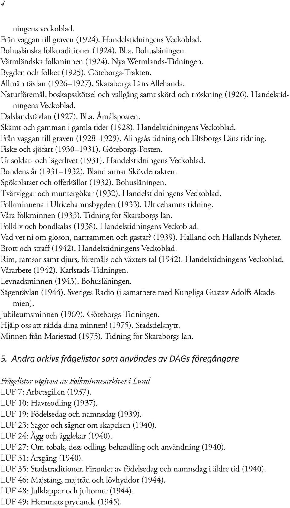 Handelstidningens Veckoblad. Dalslandstävlan (1927). Bl.a. Åmålsposten. Skämt och gamman i gamla tider (1928). Handelstidningens Veckoblad. Från vaggan till graven (1928 1929).