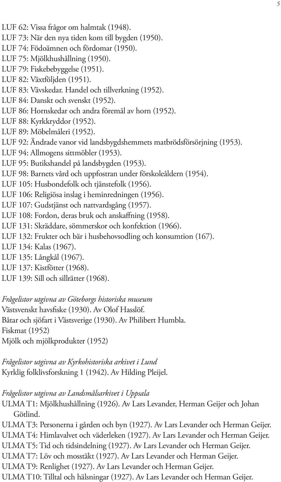 LUF 89: Möbelmåleri (1952). LUF 92: Ändrade vanor vid landsbygdshemmets matbrödsförsörjning (1953). LUF 94: Allmogens sittmöbler (1953). LUF 95: Butikshandel på landsbygden (1953).