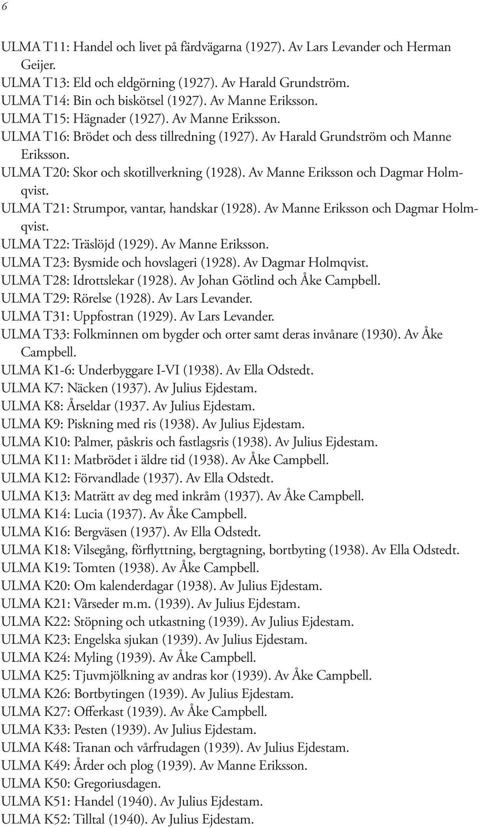 Av Manne Eriksson och Dagmar Holmqvist. ULMA T21: Strumpor, vantar, handskar (1928). Av Manne Eriksson och Dagmar Holmqvist. ULMA T22: Träslöjd (1929). Av Manne Eriksson. ULMA T23: Bysmide och hovslageri (1928).