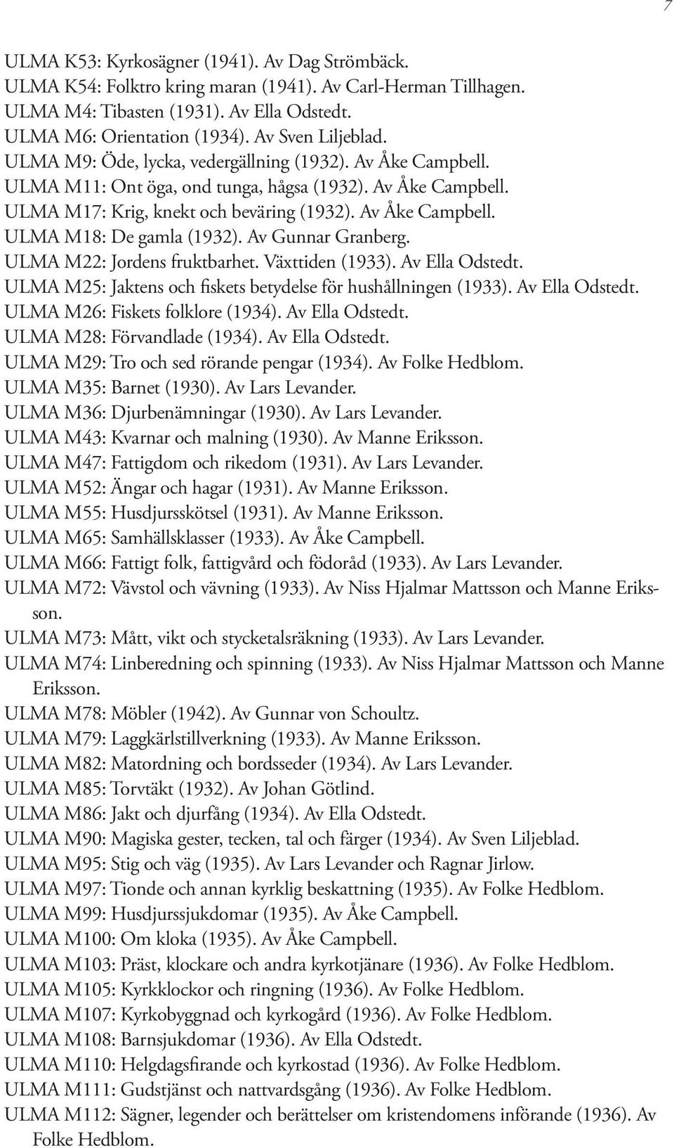 Av Gunnar Granberg. ULMA M22: Jordens fruktbarhet. Växttiden (1933). Av Ella Odstedt. ULMA M25: Jaktens och fiskets betydelse för hushållningen (1933). Av Ella Odstedt. ULMA M26: Fiskets folklore (1934).