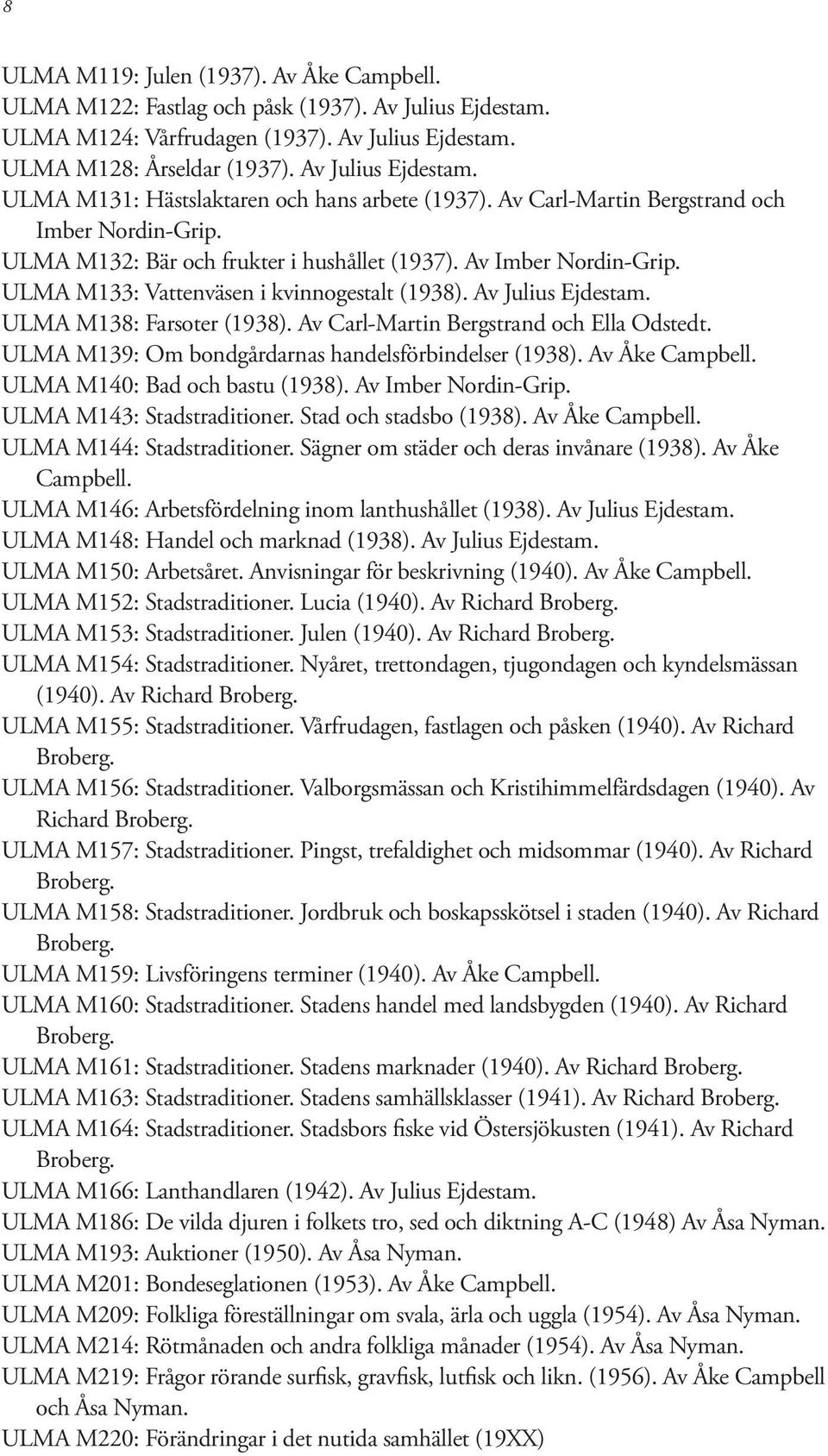 ULMA M138: Farsoter (1938). Av Carl-Martin Bergstrand och Ella Odstedt. ULMA M139: Om bondgårdarnas handelsförbindelser (1938). Av Åke Campbell. ULMA M140: Bad och bastu (1938). Av Imber Nordin-Grip.