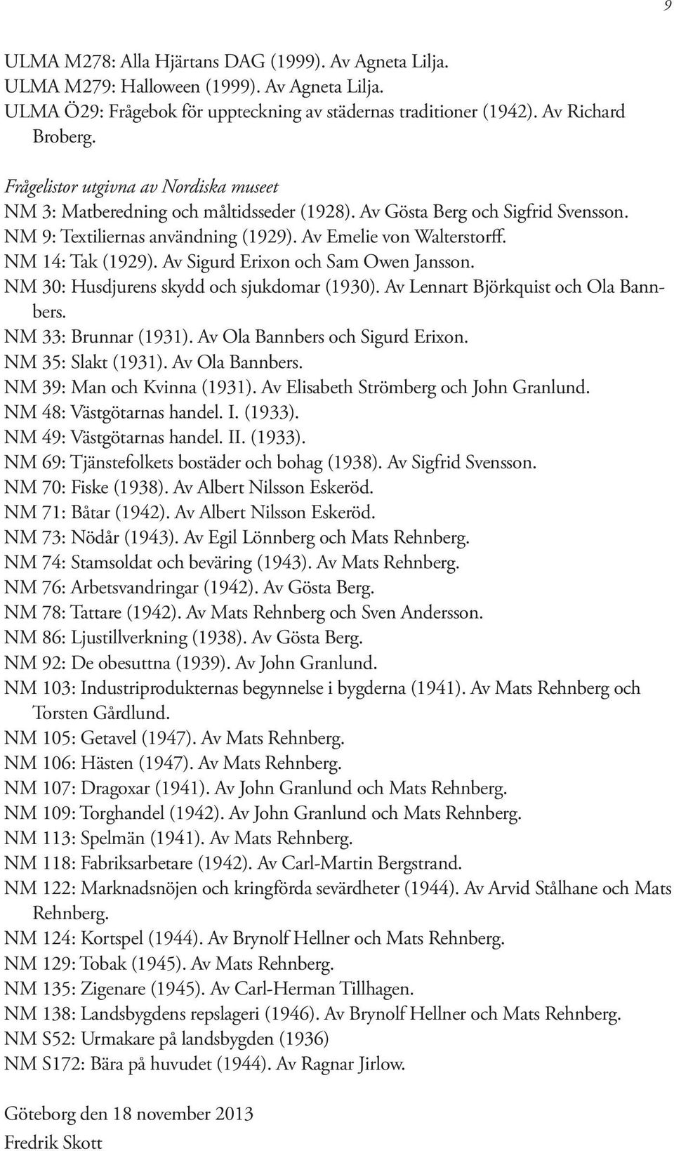 NM 14: Tak (1929). Av Sigurd Erixon och Sam Owen Jansson. NM 30: Husdjurens skydd och sjukdomar (1930). Av Lennart Björkquist och Ola Bannbers. NM 33: Brunnar (1931).