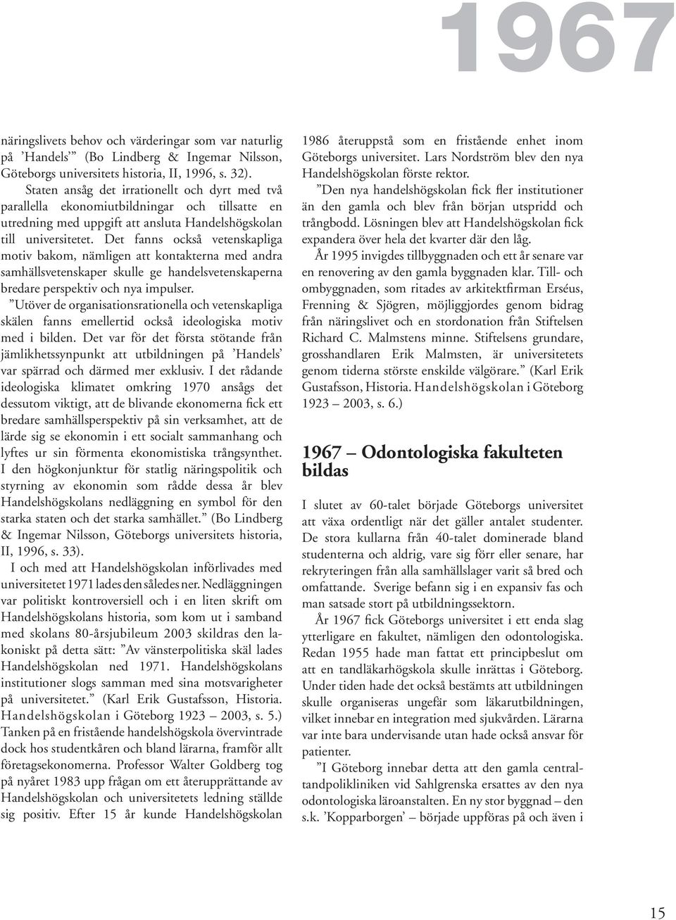Det fanns också vetenskapliga motiv bakom, nämligen att kontakterna med andra samhällsvetenskaper skulle ge handelsvetenskaperna bredare perspektiv och nya impulser.
