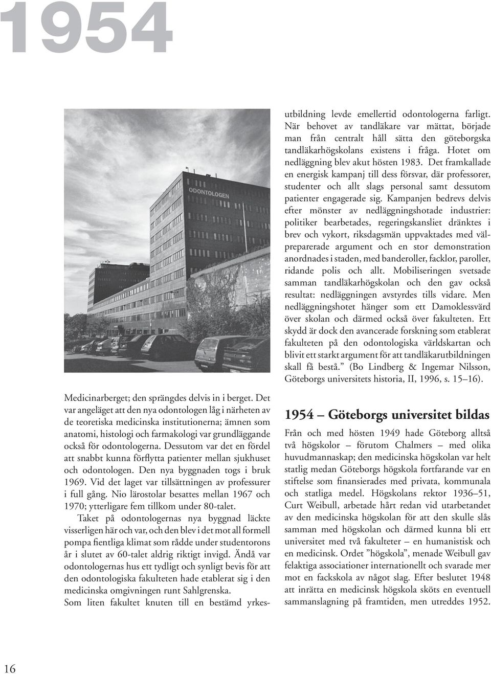 Dessutom var det en fördel att snabbt kunna förflytta patienter mellan sjukhuset och odontologen. Den nya byggnaden togs i bruk 1969. Vid det laget var tillsättningen av professurer i full gång.