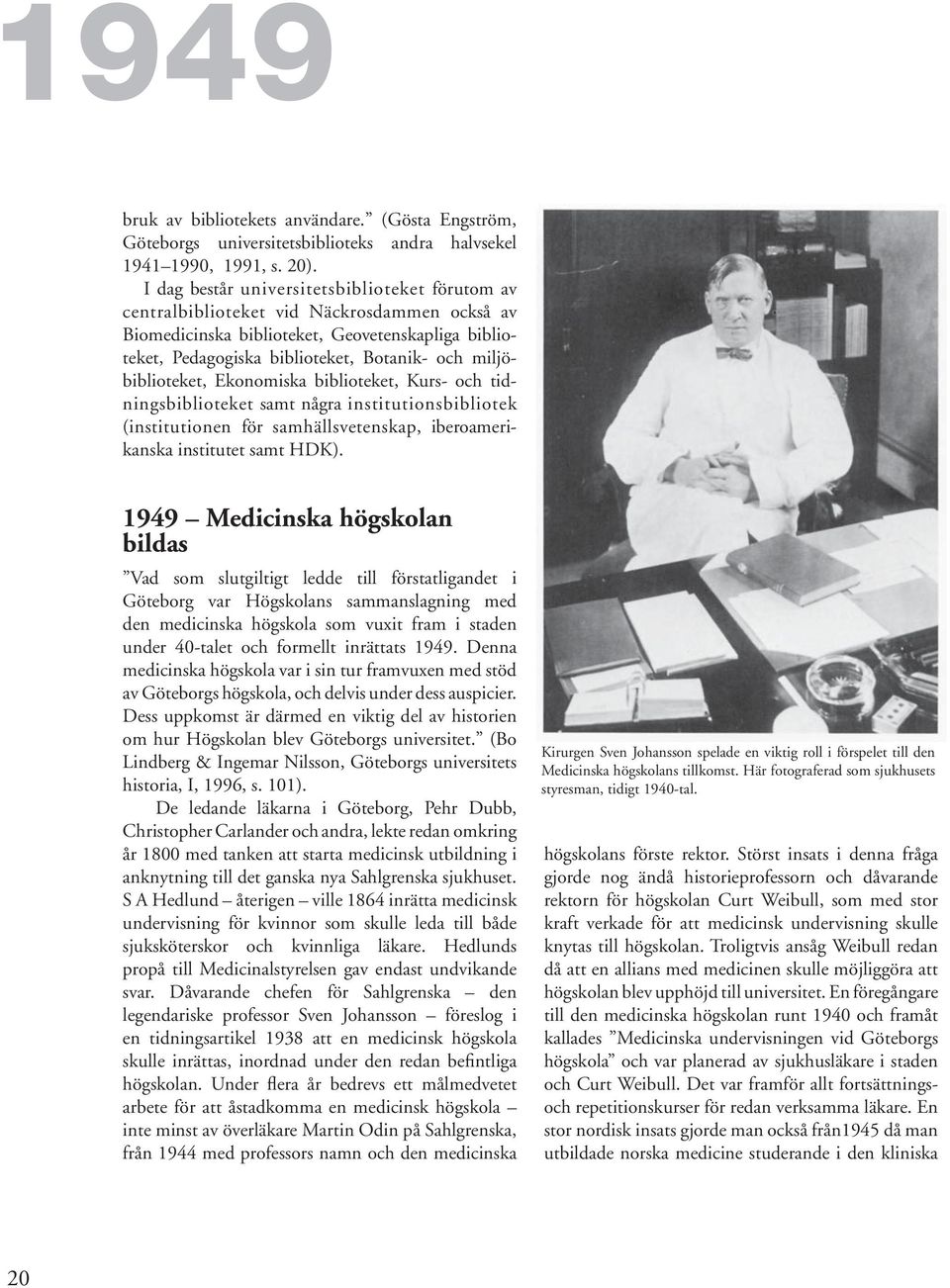miljöbiblioteket, Ekonomiska biblioteket, Kurs- och tidningsbiblioteket samt några institutionsbibliotek (institutionen för samhällsvetenskap, iberoamerikanska institutet samt HDK).