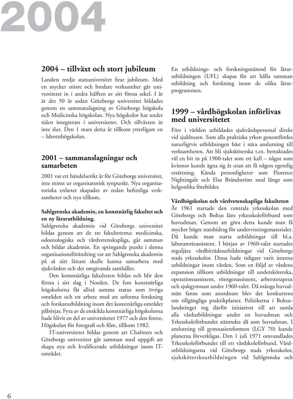 Och tillväxten är inte slut. Den 1 mars detta år tillkom ytterligare en Idrottshögskolan.