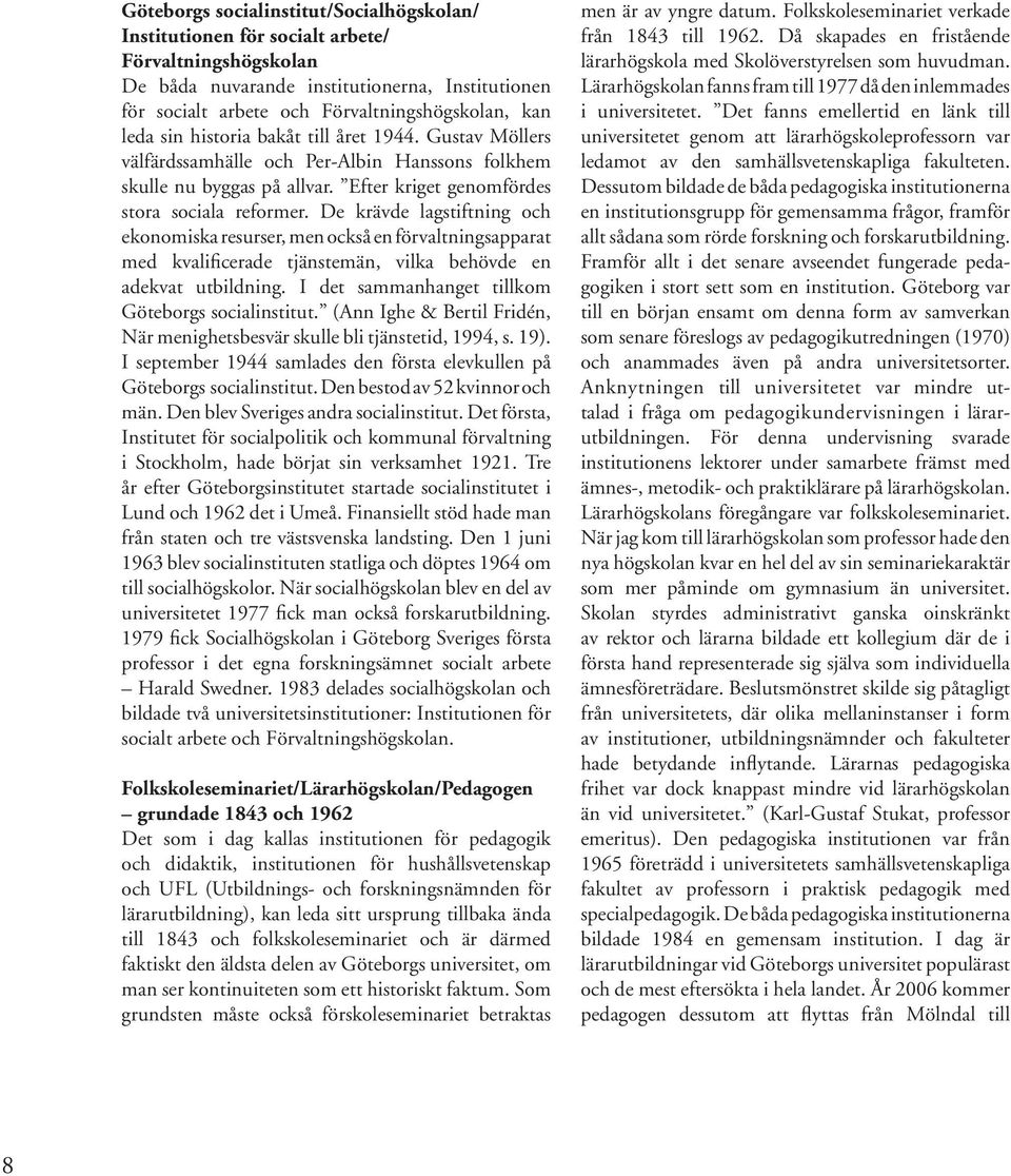 De krävde lagstiftning och ekonomiska resurser, men också en förvaltningsapparat med kvalificerade tjänstemän, vilka behövde en adekvat utbildning. I det sammanhanget tillkom Göteborgs socialinstitut.