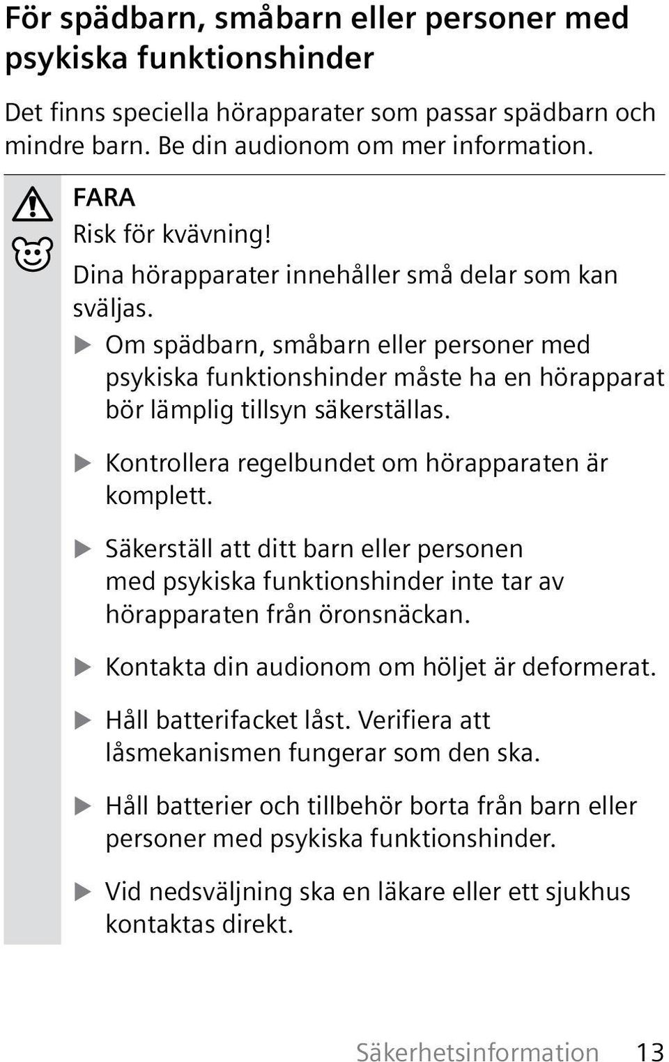 Kontrollera regelbundet om hörapparaten är komplett. Säkerställ att ditt barn eller personen med psykiska funktionshinder inte tar av hörapparaten från öronsnäckan.