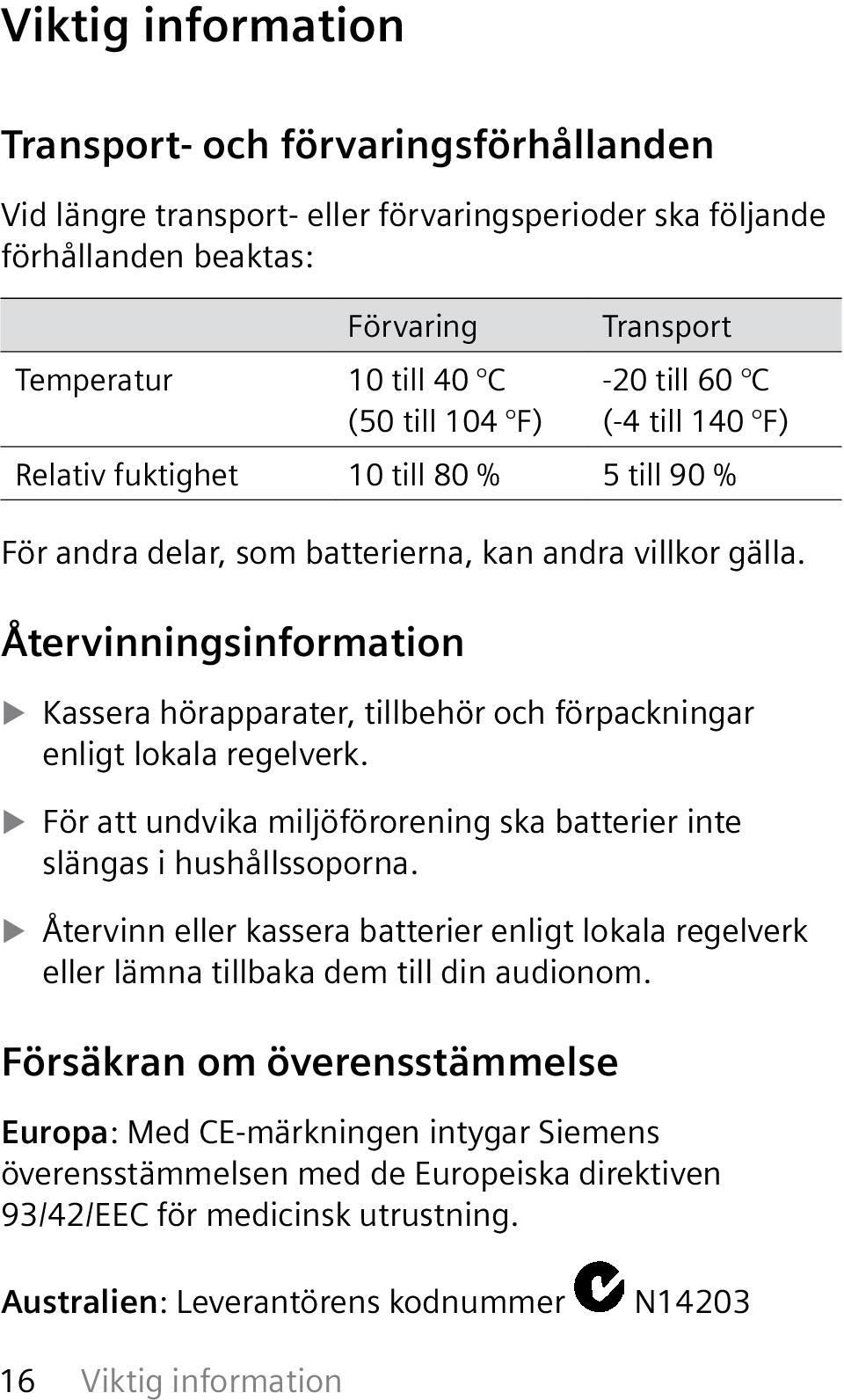 Återvinningsinformation Kassera hörapparater, tillbehör och förpackningar enligt lokala regelverk. För att undvika miljöförorening ska batterier inte slängas i hushållssoporna.