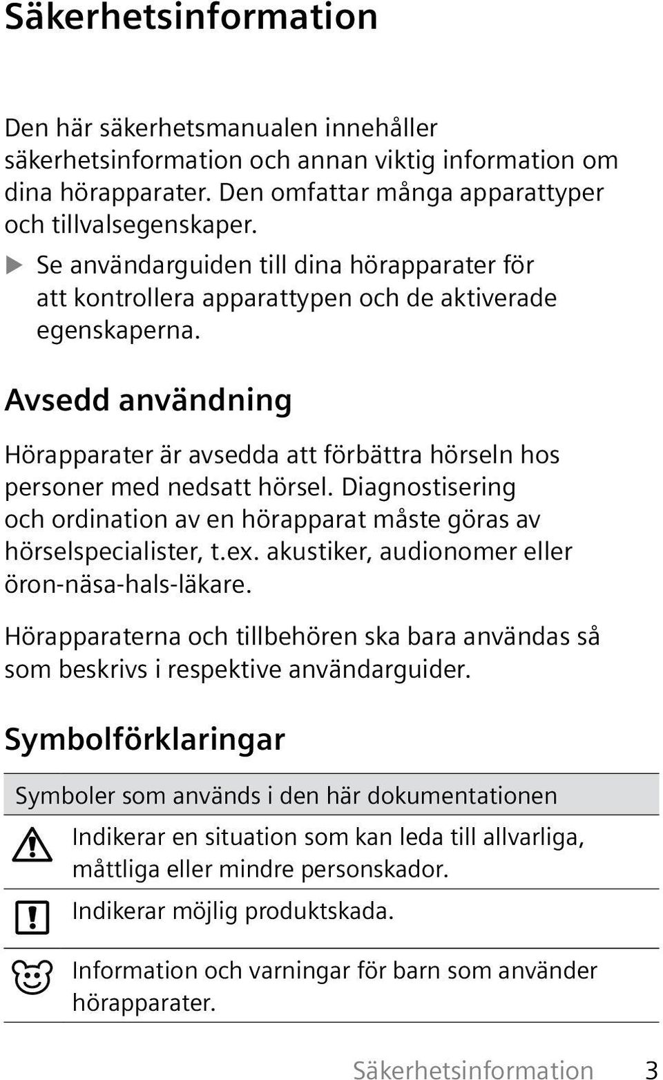 Avsedd användning Hörapparater är avsedda att förbättra hörseln hos personer med nedsatt hörsel. Diagnostisering och ordination av en hörapparat måste göras av hörselspecialister, t.ex.
