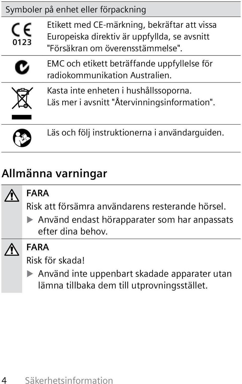 Läs mer i avsnitt "Återvinningsinformation". Läs och följ instruktionerna i användarguiden.