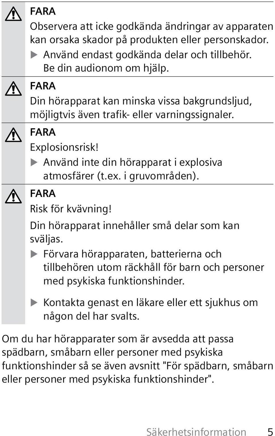 Risk för kvävning! Din hörapparat innehåller små delar som kan sväljas. Förvara hörapparaten, batterierna och tillbehören utom räckhåll för barn och personer med psykiska funktionshinder.