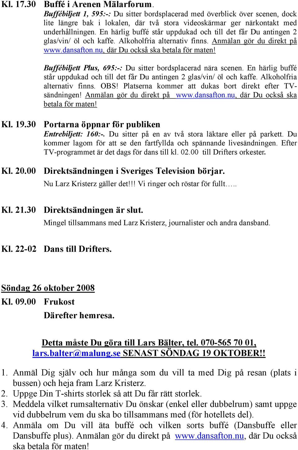 En härlig buffé står uppdukad och till det får Du antingen 2 glas/vin/ öl och kaffe. Alkoholfria alternativ finns. Anmälan gör du direkt på www.dansafton.nu, där Du också ska betala för maten!