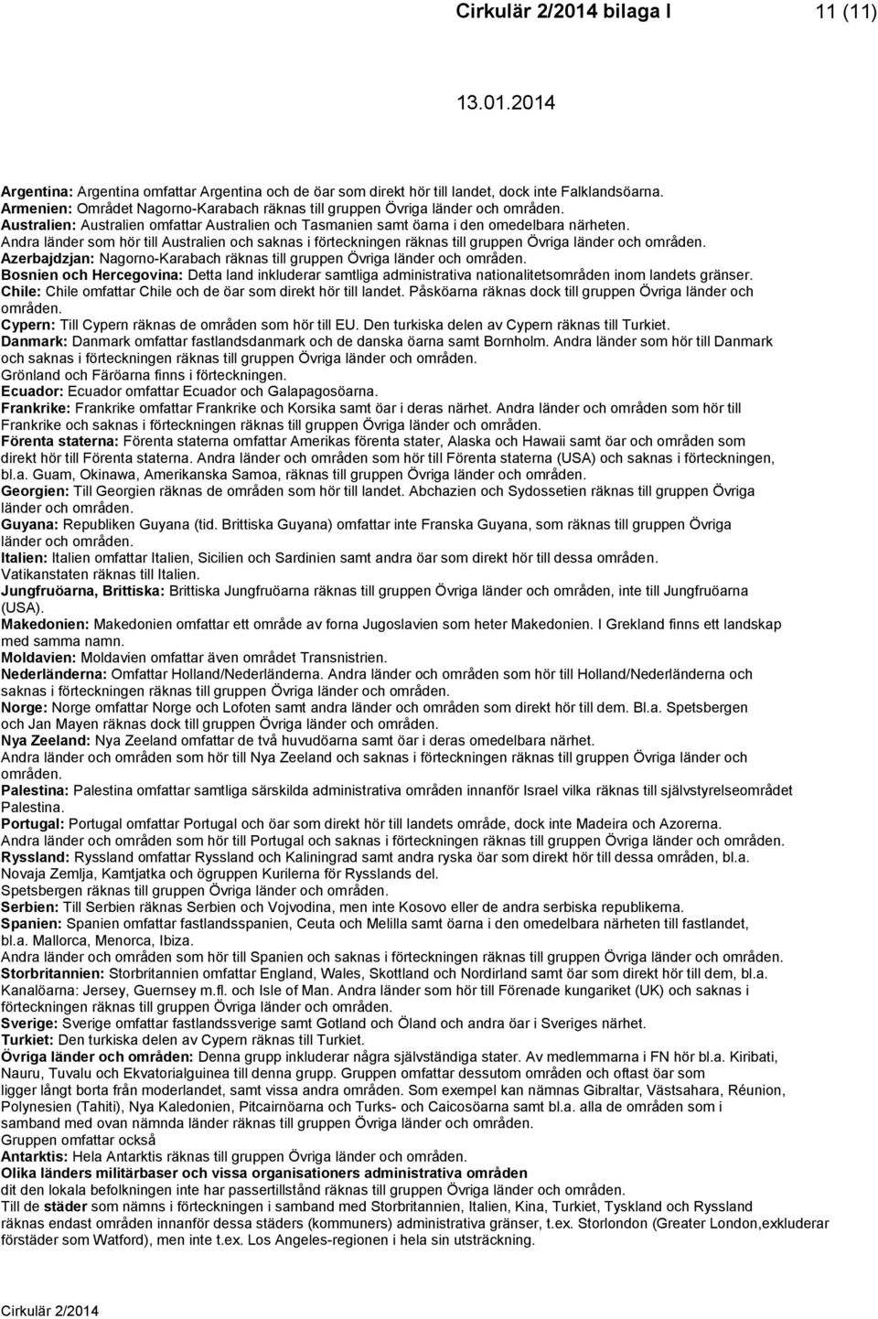 Andra länder som hör till Australien och saknas i förteckningen räknas till gruppen Övriga länder och områden. Azerbajdzjan: Nagorno-Karabach räknas till gruppen Övriga länder och områden.