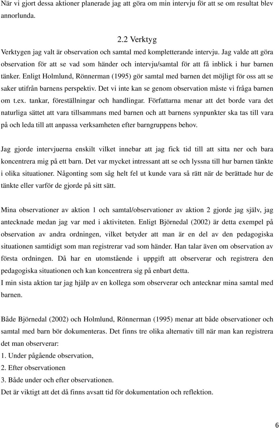 Enligt Holmlund, Rönnerman (1995) gör samtal med barnen det möjligt för oss att se saker utifrån barnens perspektiv. Det vi inte kan se genom observation måste vi fråga barnen om t.ex.