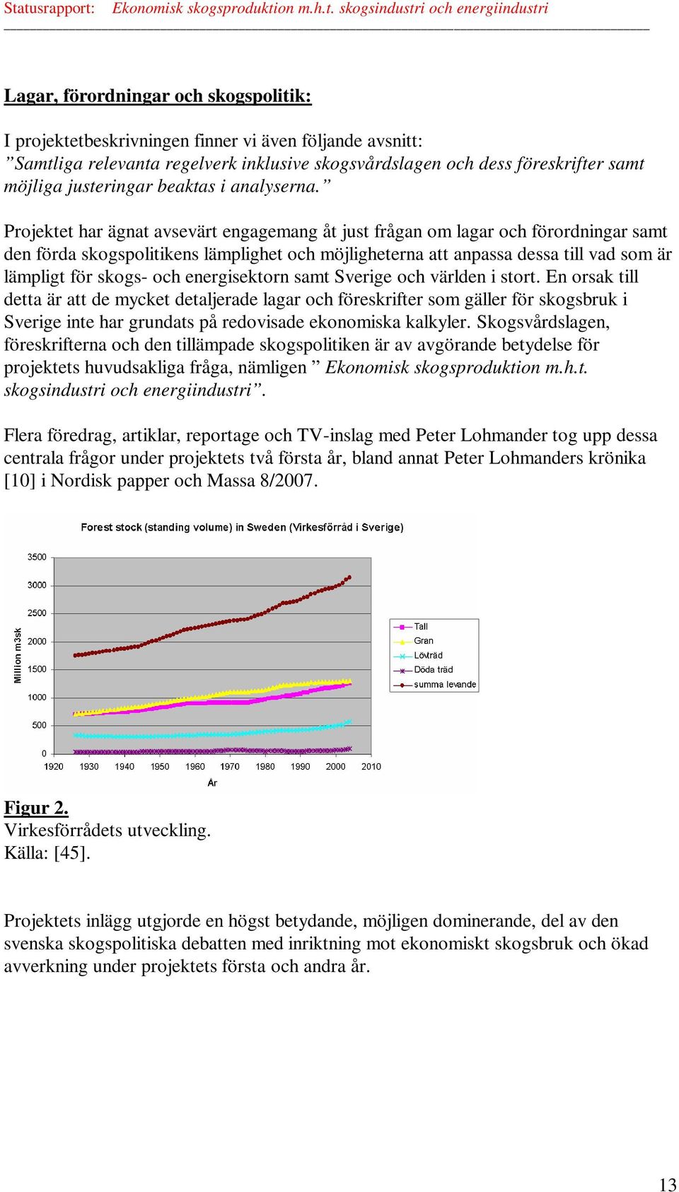 Projektet har ägnat avsevärt engagemang åt just frågan om lagar och förordningar samt den förda skogspolitikens lämplighet och möjligheterna att anpassa dessa till vad som är lämpligt för skogs- och