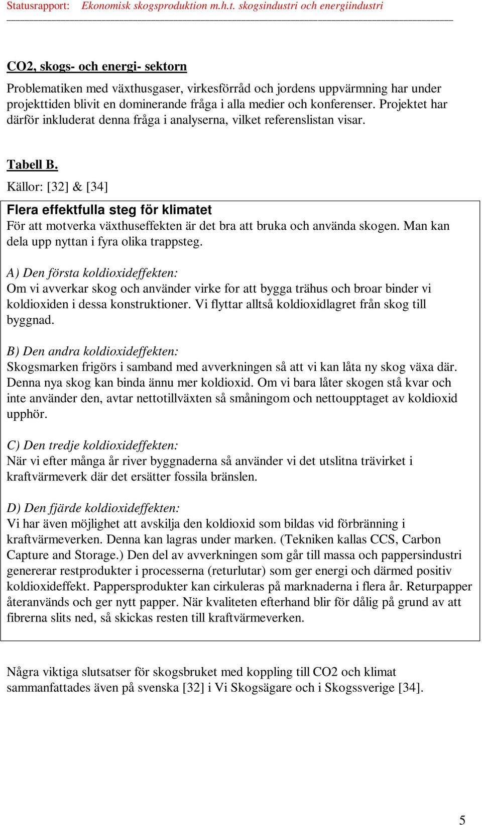 Källor: [32] & [34] Flera effektfulla steg för klimatet För att motverka växthuseffekten är det bra att bruka och använda skogen. Man kan dela upp nyttan i fyra olika trappsteg.